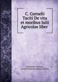 C. Cornelii Taciti De vita et moribus Iulii Agricolae liber .