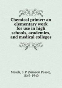 Chemical primer: an elementary work for use in high schools, academies, and medical colleges