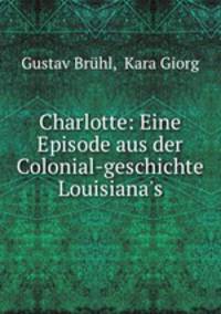 Charlotte: Eine Episode aus der Colonial-geschichte Louisiana