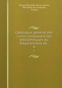 Catalogue general des livres composant les bibliotheques du Departement de .