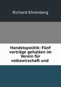 Handelspolitik: Funf vortrage gehalten im Verein fur volkswirschaft und .