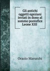 Gli antichi oggetti egeziani inviati in dono al sommo pontefice Leone XIII .
