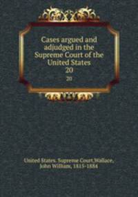 Cases argued and adjudged in the Supreme Court of the United States. 20