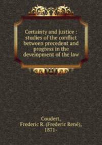Certainty and justice : studies of the conflict between precedent and progress in the development of the law