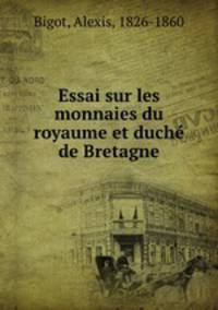 Essai sur les monnaies du royaume et duche de Bretagne