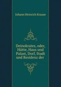 Deinokrates, oder, Hutte, Haus und Palast, Dorf, Stadt und Residenz der .