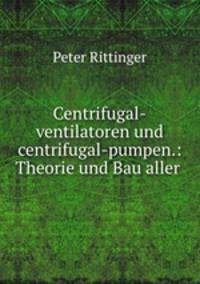 Centrifugal-ventilatoren und centrifugal-pumpen.: Theorie und Bau aller .