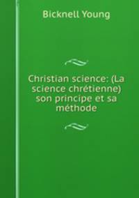 Christian science: (La science chretienne) son principe et sa methode