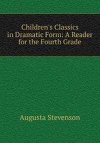 Children`s Classics in Dramatic Form: A Reader for the Fourth Grade