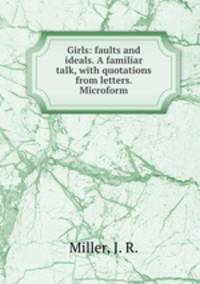 Girls: faults and ideals. A familiar talk, with quotations from letters. Microform