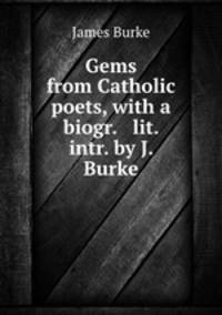 Gems from Catholic poets, with a biogr. & lit. intr. by J. Burke
