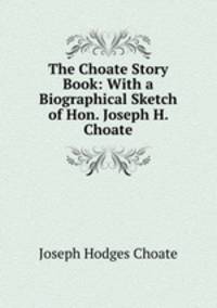 The Choate Story Book: With a Biographical Sketch of Hon. Joseph H. Choate
