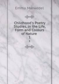 Childhood`s Poetry & Studies, in the Life, Form and Colours of Nature .. 1