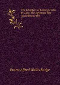 The Chapters of Coming Forth by Day: The Egyptian Text According to the .. 3