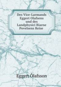 Des Vice-Larmands Eggert Olafsens und des Landphysici Biarne Povelsens Reise .