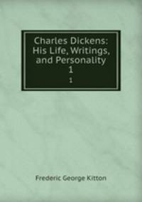 Charles Dickens: His Life, Writings, and Personality. 1
