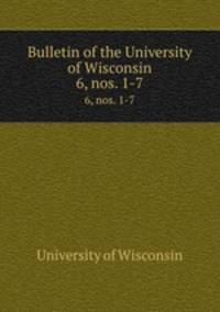 Bulletin of the University of Wisconsin. 6, nos. 1-7
