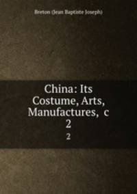 China: Its Costume, Arts, Manufactures, &c.. 2