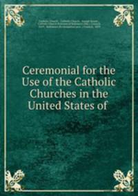Ceremonial for the Use of the Catholic Churches in the United States of .