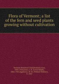 Flora of Vermont; a list of the fern and seed plants growing without cultivation