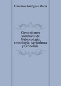 Cien refranes andaluces de Meteorologia, cronologia, Agricultura y Economia .