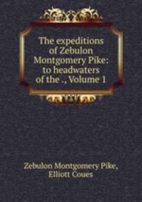 The expeditions of Zebulon Montgomery Pike: to headwaters of the ., Volume 1