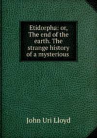Etidorpha: or, The end of the earth. The strange history of a mysterious .
