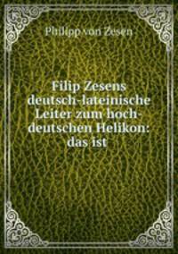 Filip Zesens deutsch-lateinische Leiter zum hoch-deutschen Helikon: das ist .