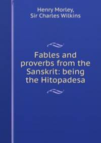 Fables and proverbs from the Sanskrit: being the Hitopadesa