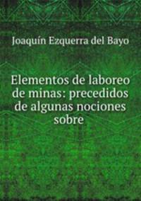 Elementos de laboreo de minas: precedidos de algunas nociones sobre .