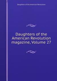 Daughters of the American Revolution magazine, Volume 27