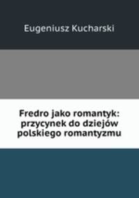 Fredro jako romantyk: przycynek do dziejow polskiego romantyzmu