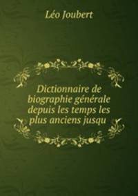 Dictionnaire de biographie generale depuis les temps les plus anciens jusqu .