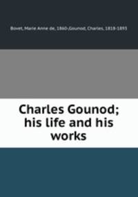 Charles Gounod; his life and his works