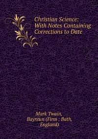 Christian Science: With Notes Containing Corrections to Date