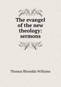 The evangel of the new theology: sermons
