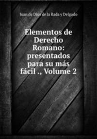 Elementos de Derecho Romano: presentados para su mas facil ., Volume 2