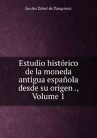 Estudio historico de la moneda antigua espanola desde su origen ., Volume 1