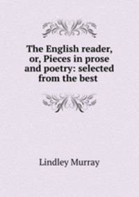 The English reader, or, Pieces in prose and poetry: selected from the best .