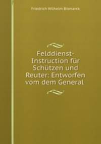 Felddienst-Instruction fur Schutzen und Reuter: Entworfen vom dem General .