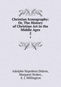 Christian Iconography: Or, The History of Christian Art in the Middle Ages. 2