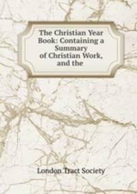 The Christian Year Book: Containing a Summary of Christian Work, and the .