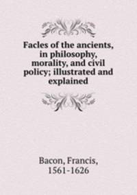 Facles of the ancients, in philosophy, morality, and civil policy; illustrated and explained