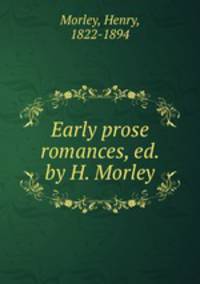 Early prose romances, ed. by H. Morley