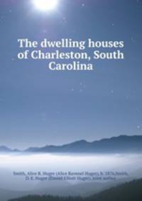 The dwelling houses of Charleston, South Carolina