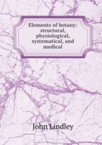 Elements of botany: structural, physiological, systematical, and medical