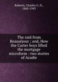 The raid from Beausejour ; and, How the Carter boys lifted the mortgage microform : two stories of Acadie