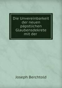 Die Unvereinbarkeit der neuen papstlichen Glaubensdekrete mit der .