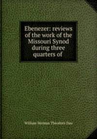 Ebenezer: reviews of the work of the Missouri Synod during three quarters of .
