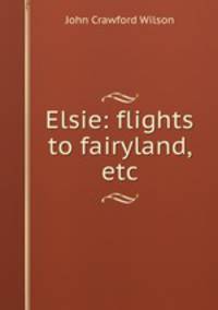Elsie: flights to fairyland, etc